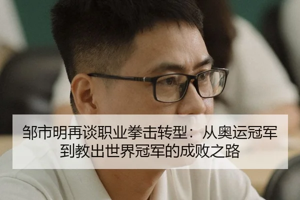 邹市明再谈职业拳击转型：从奥运冠军到教出世界冠军的成败之路
