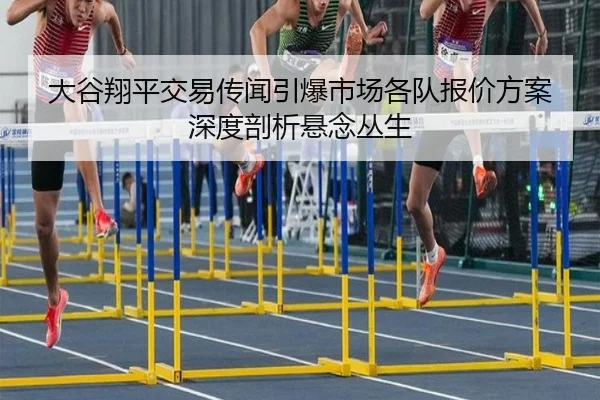 大谷翔平交易传闻引爆市场各队报价方案深度剖析悬念丛生