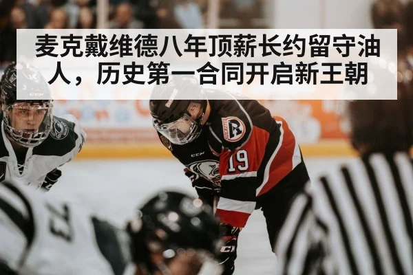 麦克戴维德八年顶薪长约留守油人，历史第一合同开启新王朝